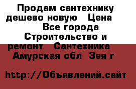 Продам сантехнику дешево новую › Цена ­ 20 - Все города Строительство и ремонт » Сантехника   . Амурская обл.,Зея г.